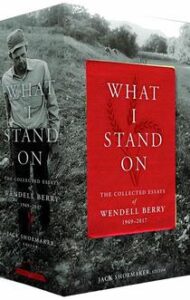 What I Stand On: The Collected Essays of Wendell Berry 1969-2017